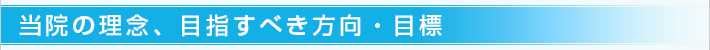 当院の理念、目指すべき方向・目標